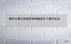 唐氏儿婴儿时症状 如何避免生下唐氏宝宝