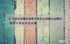3个月宝宝睡觉突然大哭怎么回事 宝宝睡觉突然大哭应该怎么做