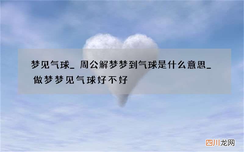 梦见气球_周公解梦梦到气球是什么意思_做梦梦见气球好不好