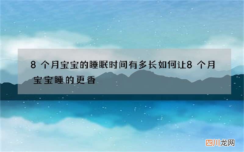 8个月宝宝的睡眠时间有多长 如何让8个月宝宝睡的更香