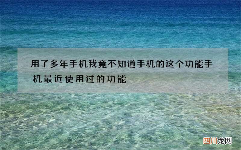 用了多年手机我竟不知道手机的这个功能 手机最近使用过的功能