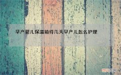 早产婴儿保温箱待几天 早产儿怎么护理