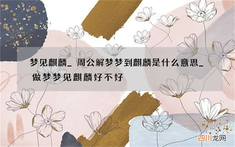 梦见麒麟_周公解梦梦到麒麟是什么意思_做梦梦见麒麟好不好