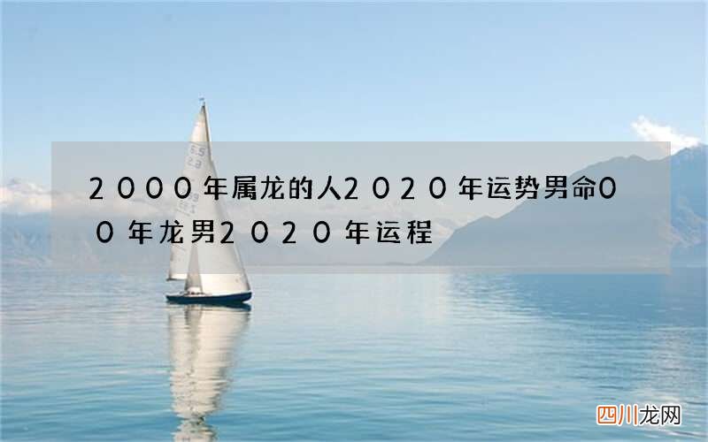 2000年属龙的人2020年运势男命 00年龙男2020年运程