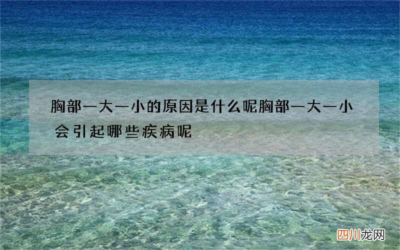 胸部一大一小的原因是什么呢 胸部一大一小会引起哪些疾病呢