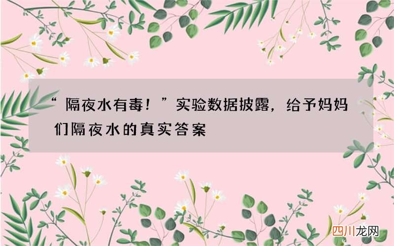 “隔夜水有毒！”实验数据披露，给予妈妈们隔夜水的真实答案