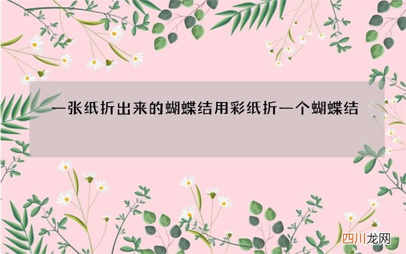 一张纸折出来的蝴蝶结 用彩纸折一个蝴蝶结