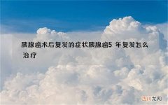 胰腺癌术后复发的症状 胰腺癌5年复发怎么治疗