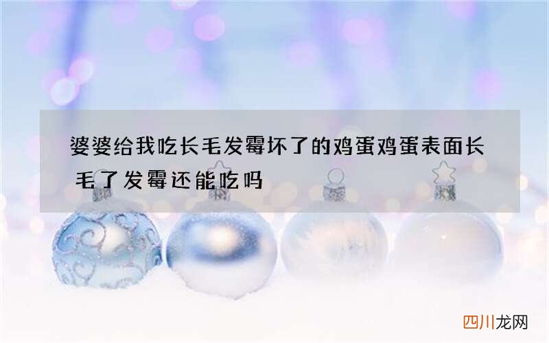 婆婆给我吃长毛发霉坏了的鸡蛋 鸡蛋表面长毛了发霉还能吃吗