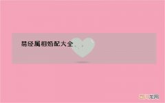 易经属相婚配大全，十二生肖相克相冲口诀