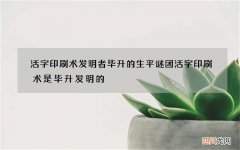 活字印刷术发明者毕升的生平谜团 活字印刷术是毕升发明的
