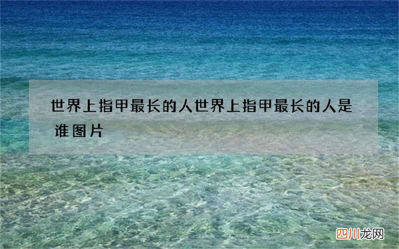 世界上指甲最长的人 世界上指甲最长的人是谁图片