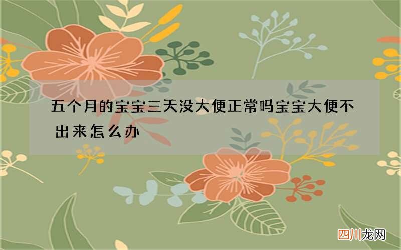 五个月的宝宝三天没大便正常吗 宝宝大便不出来怎么办