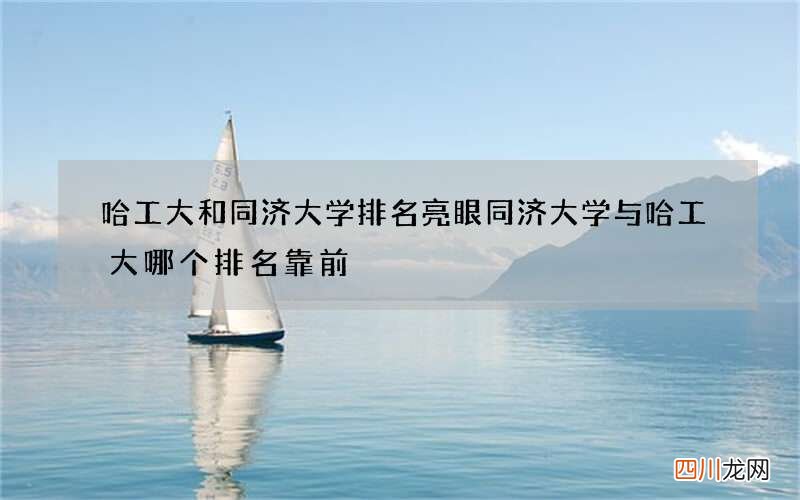 哈工大和同济大学排名亮眼 同济大学与哈工大哪个排名靠前