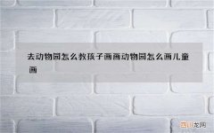 去动物园怎么教孩子画画 动物园怎么画儿童画