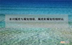 求问属虎与属兔姻缘，属虎配属兔婚姻财运