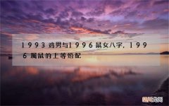 1993鸡男与1996鼠女八字，1996属鼠的上等婚配