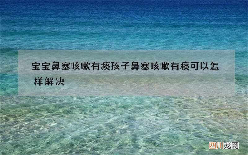宝宝鼻塞咳嗽有痰 孩子鼻塞咳嗽有痰可以怎样解决