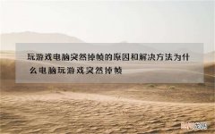 玩游戏电脑突然掉帧的原因和解决方法 为什么电脑玩游戏突然掉帧