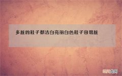 多脏的鞋子都洁白亮丽 白色鞋子容易脏