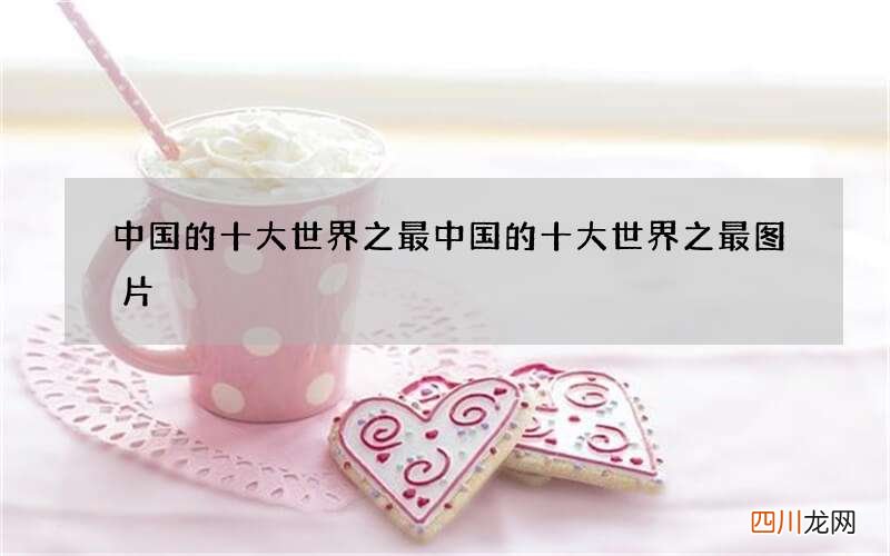 中国的十大世界之最 中国的十大世界之最图片