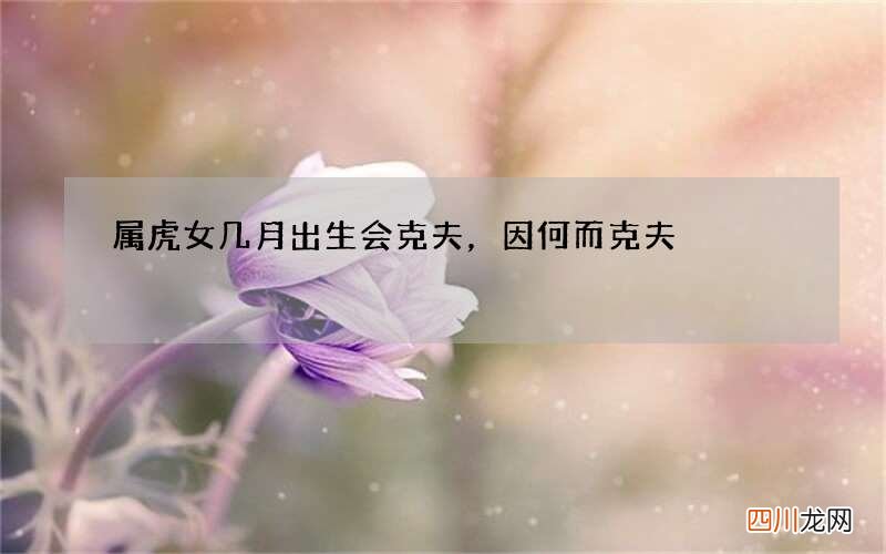 属虎女几月出生会克夫，因何而克夫