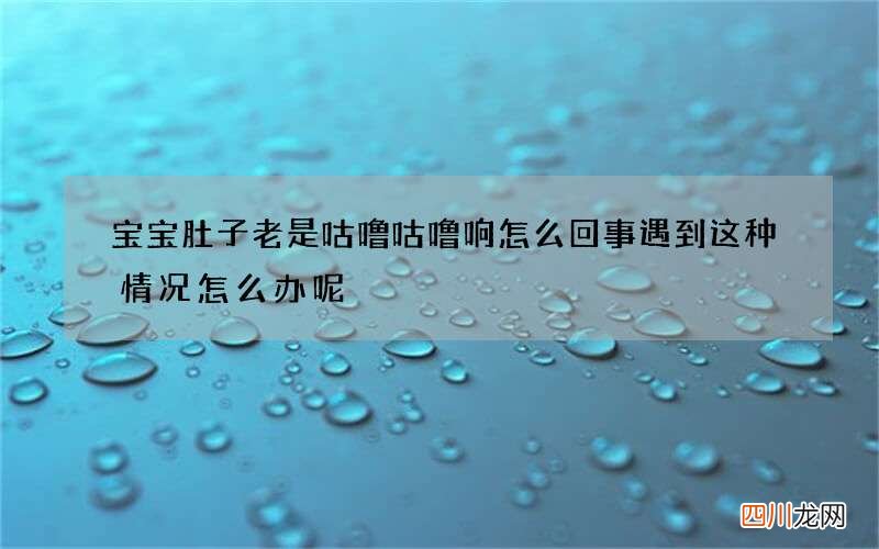 宝宝肚子老是咕噜咕噜响怎么回事 遇到这种情况怎么办呢