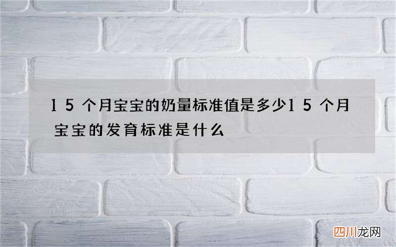 15个月宝宝的奶量标准值是多少 15个月宝宝的发育标准是什么
