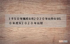 1950年属虎女性2020年运势女命 50年虎女2020年运程