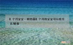 8个月宝宝一顿奶量 8个月的宝宝可以吃什么辅食