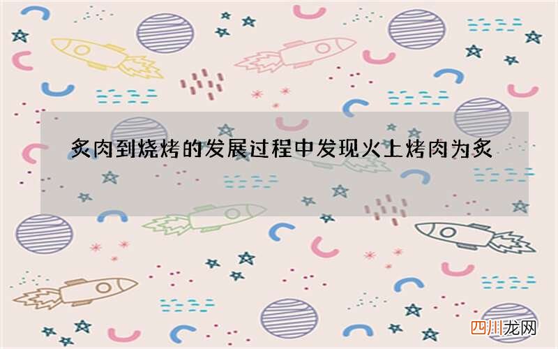 炙肉到烧烤的发展过程中发现 火上烤肉为炙