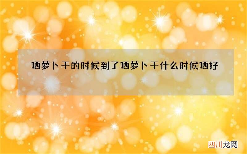 晒萝卜干的时候到了 晒萝卜干什么时候晒好