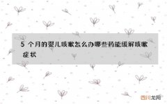 5个月的婴儿咳嗽怎么办 哪些药能缓解咳嗽症状