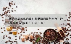 团购物品怎么消毒？家里没消毒剂咋办？沪疾控居家消杀“十问十答”
