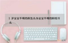1岁宝宝不喝奶粉怎么办 宝宝不喝奶粉吃什么