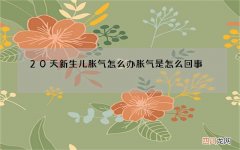 20天新生儿胀气怎么办 胀气是怎么回事