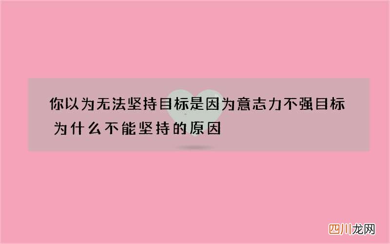 你以为无法坚持目标是因为意志力不强 目标为什么不能坚持的原因