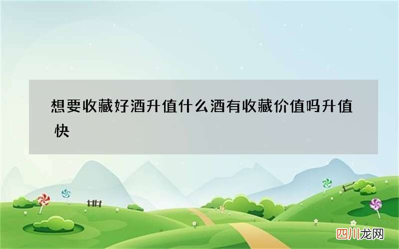 想要收藏好酒升值 什么酒有收藏价值吗升值快