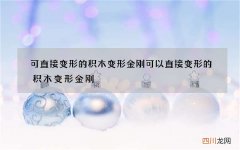 可直接变形的积木变形金刚 可以直接变形的积木变形金刚