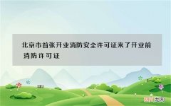 北京市首张开业消防安全许可证来了 开业前消防许可证