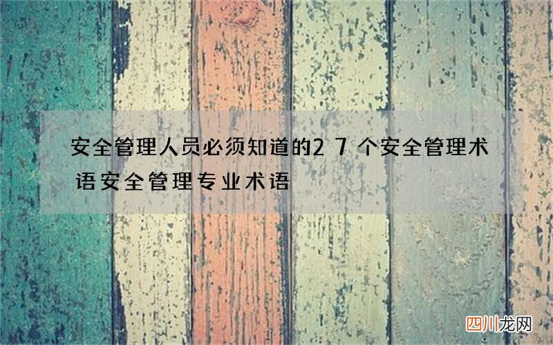 安全管理人员必须知道的27个安全管理术语 安全管理专业术语