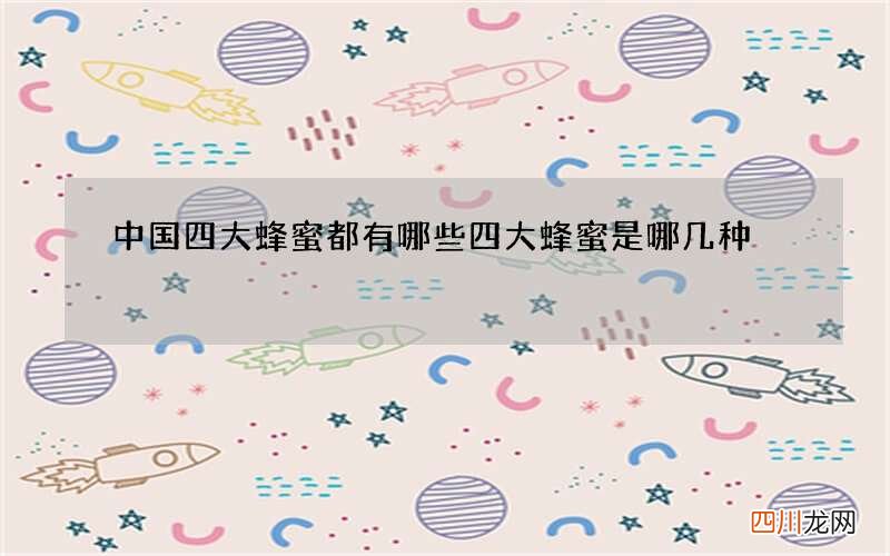 中国四大蜂蜜都有哪些 四大蜂蜜是哪几种