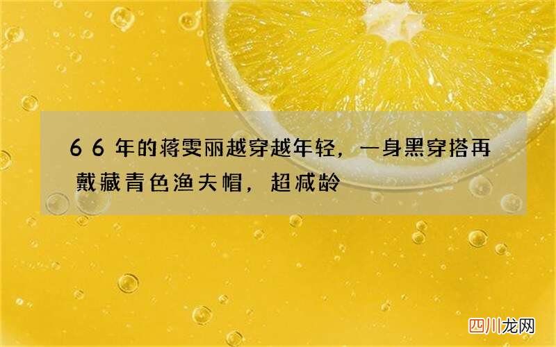 66年的蒋雯丽越穿越年轻，一身黑穿搭再戴藏青色渔夫帽，超减龄