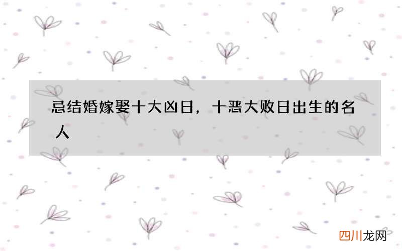 忌结婚嫁娶十大凶日，十恶大败日出生的名人