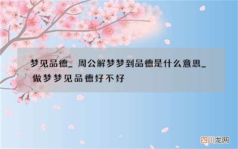 梦见品德_周公解梦梦到品德是什么意思_做梦梦见品德好不好