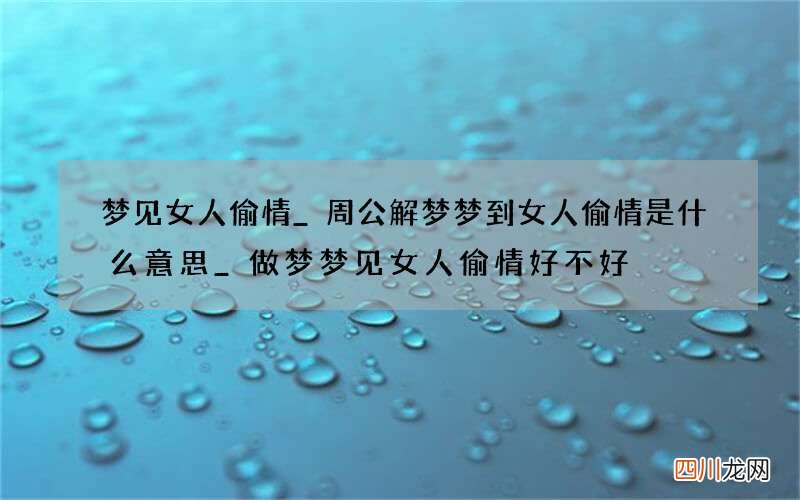 梦见女人偷情_周公解梦梦到女人偷情是什么意思_做梦梦见女人偷情好不好
