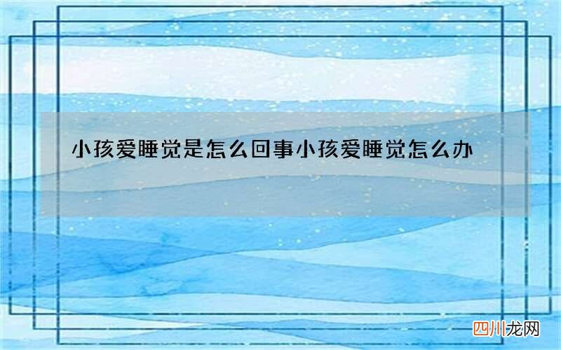 小孩爱睡觉是怎么回事 小孩爱睡觉怎么办