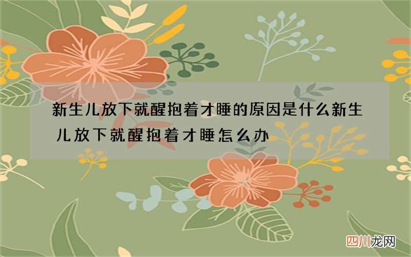 新生儿放下就醒抱着才睡的原因是什么 新生儿放下就醒抱着才睡怎么办