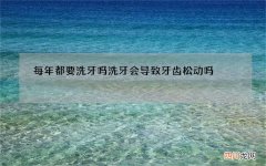每年都要洗牙吗 洗牙会导致牙齿松动吗