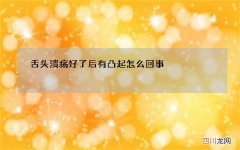 舌头溃疡好了后有凸起怎么回事